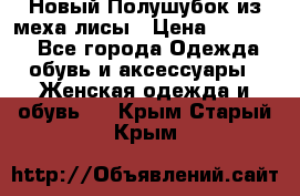 Новый Полушубок из меха лисы › Цена ­ 40 000 - Все города Одежда, обувь и аксессуары » Женская одежда и обувь   . Крым,Старый Крым